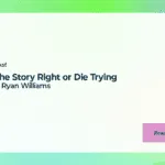 Get the Story Right or Die Trying with J Ryan Williams