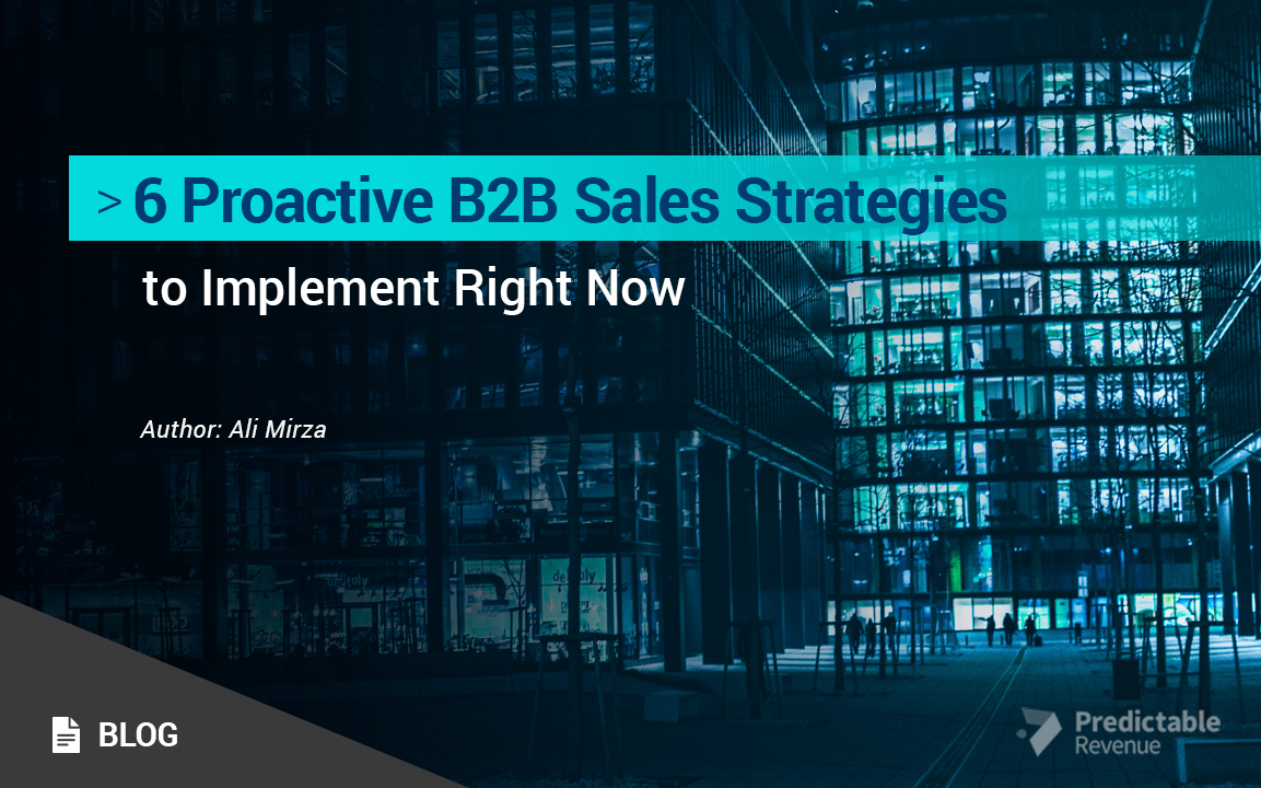 6 Proactive B2B Sales Strategies to Implement Right Now