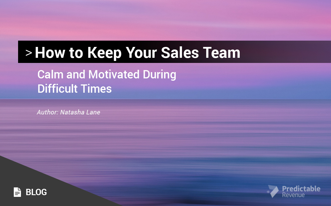 How to Keep Your Sales Team Calm and Motivated During Difficult Times
