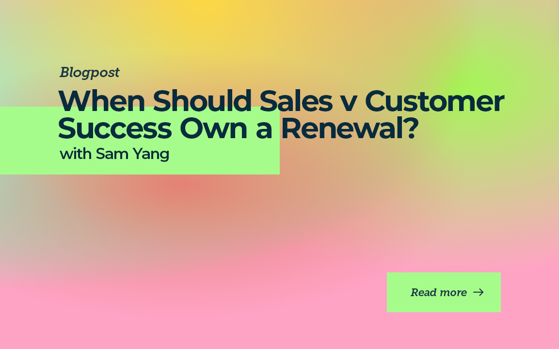 When Should Sales vs Customer Success Own a Renewal with Sam Yang