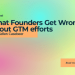 What Founders Get Wrong About GTM Efforts