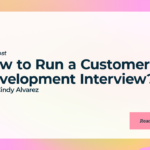 How to Run a Customer Development Interview?