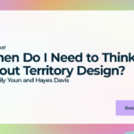 When Do I Need to Think About Territory Design?