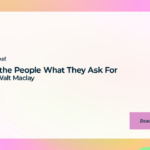 Give the People What They Ask For with Walt Maclay