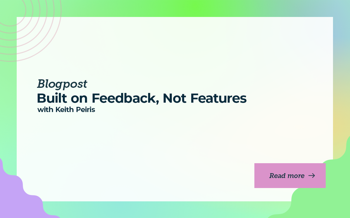 Built on Feedback, Not Features with Keith Peiris