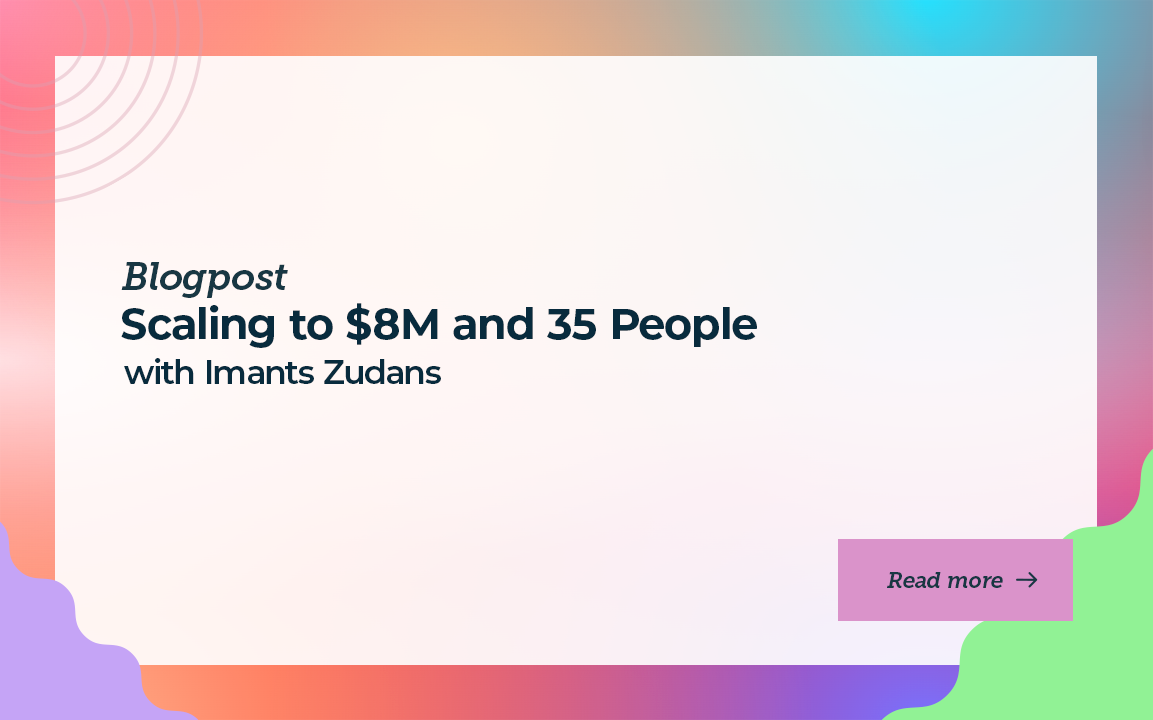 Scaling to $8M and 35 people with Imants Zudans